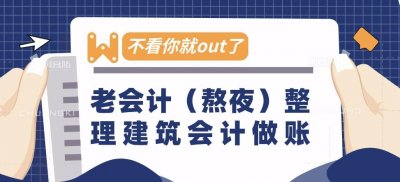建筑会计怎么做账?老会计(熬夜)整理做账流程,不看你就out了
